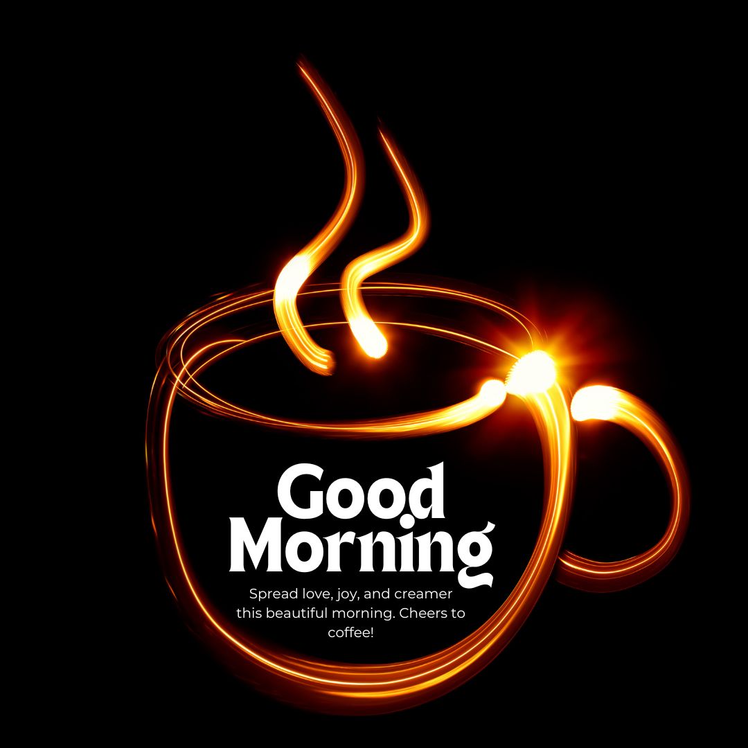 A glowing outline of a coffee cup with steam rising, created with light trails against a black background. The text inside the cup reads, "Good Morning. Spread love, joy, and creamer this beautiful morning. Cheers to coffee!" Perfect for those seeking romantic good morning coffee images.