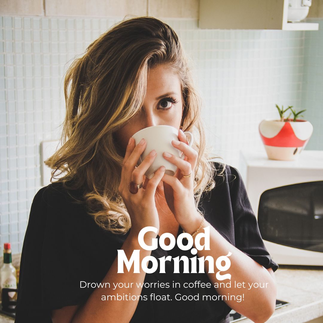 A woman with wavy blonde hair holds a white mug close to her face, sipping from it. As she stands in a kitchen with a microwave and various items in the background, the text on the good morning coffee image reads, "Good Morning. Drown your worries in coffee and let your ambitions float.