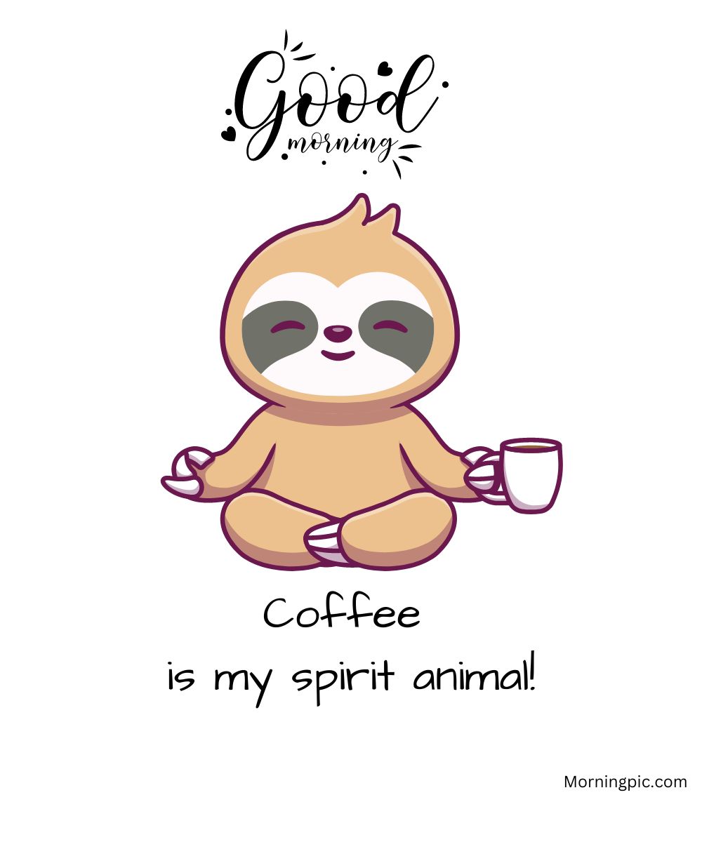 A cute cartoon sloth is sitting cross-legged, holding a coffee cup with a peaceful expression. The text above reads "Good morning," and below the sloth, it says "Coffee is my spirit animal!" This charming scene is among the best good morning coffee images