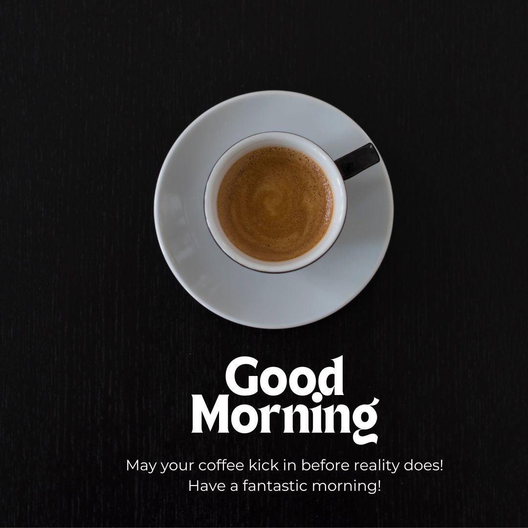 A cup of coffee on a white saucer sits against a dark background. Bold white text below the cup reads, "Good Morning," and smaller text beneath it says, "May your coffee kick in before reality does! Have a fantastic morning!" This scene perfectly captures those cherished romantic good morning coffee images.